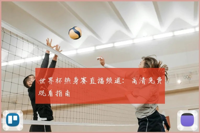 世界杯热身赛直播频道:高清免费观看指南