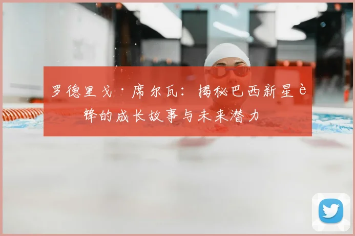 罗德里戈·席尔瓦:揭秘巴西新星边锋的成长故事与未来潜力