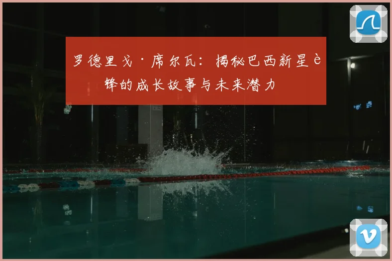 罗德里戈·席尔瓦：揭秘巴西新星边锋的成长故事与未来潜力