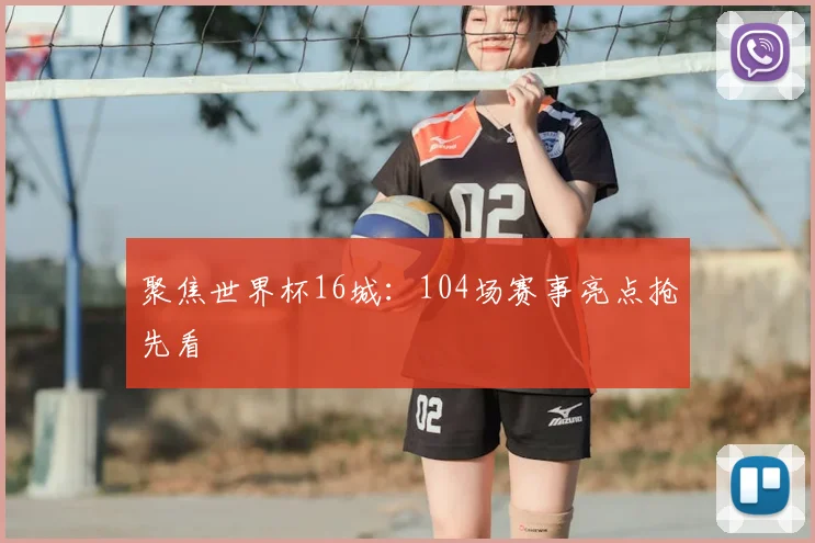 聚焦世界杯16城:104场赛事亮点抢先看