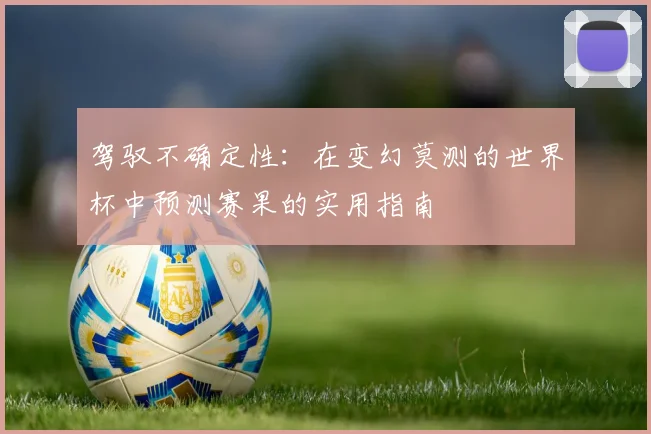 驾驭不确定性:在变幻莫测的世界杯中预测赛果的实用指南